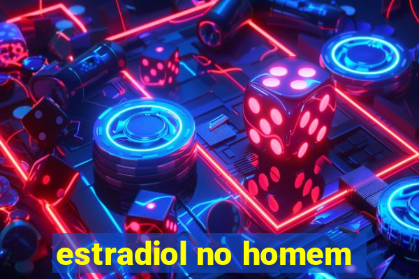 estradiol no homem